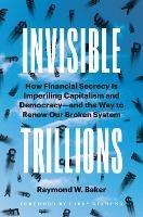 Invisible Trillions: How Financial Secrecy Is Imperiling Capitalism and Democracy and the Way to Renew Our Broken System