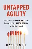 Untapped Agility: Seven Leadership Moves to Take Your Transformation to the Next Level