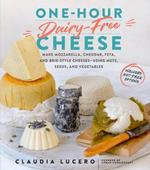 One-Hour Dairy-Free Cheese: Make Mozzarella, Cheddar, Feta, and Brie-Style Cheeses—Using Nuts, Seeds, and Vegetables