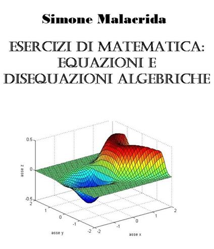 Esercizi di matematica: equazioni e disequazioni algebriche - Simone Malacrida - ebook