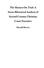 The Martyrs On Trial: A Socio-Rhetorical Analysis of Second Century Christian Court Narrative