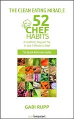 Clean Eating Miracle - 52 Chef Habits:A Healthier, Happier You in Just 5 Minutes a Day! (The Quick Reference Guide)