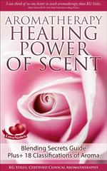 Aromatherapy Healing Power of Scent Blending Secrets Guide Plus+18 Classifications of Aroma