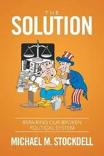 The Solution: Repairing Our Broken Political System
