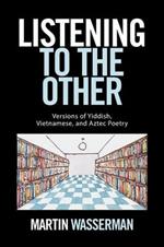 Listening to the Other: Versions of Yiddish, Vietnamese, and Aztec Poetry