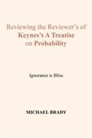 Reviewing the Reviewer's of Keynes's A Treatise on Probability: Ignorance is Bliss