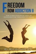 Freedom from Addiction II: How to Help Your Spouse, Child, or Grandchild Cure Their Addictive Disease