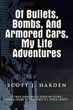 Of Bullets, Bombs, and Armored Cars, My Life Adventures: (A True James-Bond Style of Story.) (And a Story of the First US Spacecraft.)