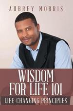 Wisdom for Life 101: Life-Changing Principles