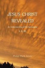 Jesus Christ Revealed: An Understanding of the Apocalypse I, II, III