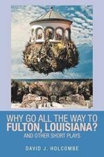 Why Go All the Way to Fulton, Louisiana?: And Other Short Plays