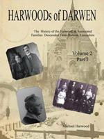 HARWOODs of DARWEN: The History of the Harwood, & Associated Families Descended From Darwen, Lancashire - Volume 2, Part I