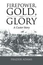 Firepower, Gold, and Glory: A Custer Story