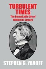 Turbulent Times: The Remarkable Life of William H. Seward