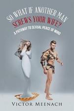 So What If Another Man Screws Your Wife?: A Pathway to Sexual Peace of Mind