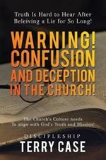 Warning! Confusion and Deception in the Church!: Truth Is Hard to Hear After Beleiving a Lie for So Long!