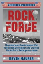 Rock Force: The American Paratroopers Who Took Back Corregidor and Exacted MacArthur's