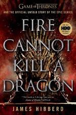 Fire Cannot Kill a Dragon: Game of Thrones and the Official Untold Story of the Epic Series