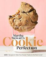 Martha Stewart's Cookie Perfection: 100+ Recipes to Take Your Sweet Treats to the Next Level