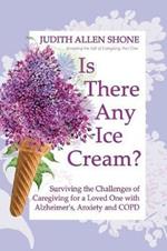 Is There Any Ice Cream?: Surviving the Challenges of Caregiving for a Loved One with Alzheimer's, Anxiety, and COPD