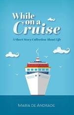 While on a Cruise: A Short Story Collection About Life