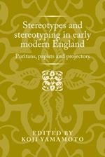 Stereotypes and Stereotyping in Early Modern England: Puritans, Papists and Projectors