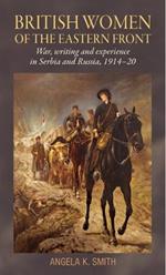 British Women of the Eastern Front: War, Writing and Experience in Serbia and Russia, 1914-20