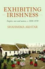 Exhibiting Irishness: Empire, Race, and Nation, c. 1850-1970