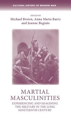 Martial Masculinities: Experiencing and Imagining the Military in the Long Nineteenth Century - cover