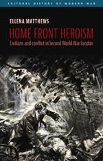 Home Front Heroism: Civilians and Conflict in Second World War London