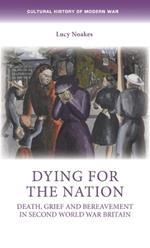 Dying for the Nation: Death, Grief and Bereavement in Second World War Britain