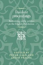 Insolent Proceedings: Rethinking Public Politics in the English Revolution