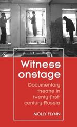 Witness Onstage: Documentary Theatre in Twenty-First-Century Russia