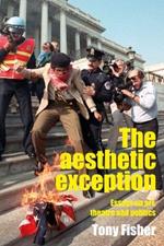 The Aesthetic Exception: Essays on Art, Theatre, and Politics