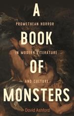 A Book of Monsters: Promethean Horror in Modern Literature and Culture