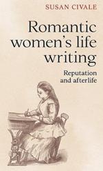 Romantic Women's Life Writing: Reputation and Afterlife