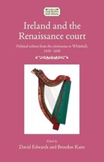 Ireland and the Renaissance Court: Political Culture from the cúIrteanna to Whitehall, 1450-1640