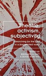 Theatre, Activism, Subjectivity: Searching for the Left in a Fragmented World