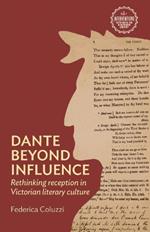 Dante Beyond Influence: Rethinking Reception in Victorian Literary Culture