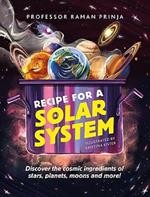 Recipe for a Solar System: Discover the cosmic ingredients of stars, planets, moons and more!