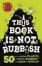 This Book is Not Rubbish: 50 Ways to Ditch Plastic, Reduce Rubbish and Save the World!