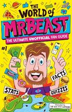 The World of MrBeast: The Ultimate Unofficial Fan Guide Packed with Facts, Stats and Quizzes