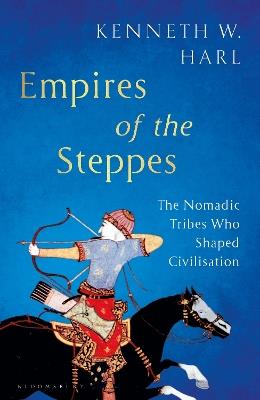 Empires of the Steppes: The Nomadic Tribes Who Shaped Civilisation - Kenneth W. Harl - cover