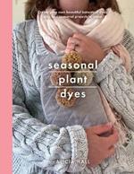 Seasonal Plant Dyes: Create Your Own Beautiful Botantical Dyes, Plus Four Seasonal Projects to Make