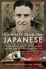 No Mercy from the Japanese: A Survivor's Account of the Burma Railway and the Hellships 1942-1945