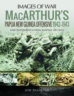 MacArthur's Papua New Guinea Offensive, 1942-1943: Rare Photographs from Wartime Archives