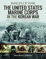 The United States Marine Corps in the Korean War: Rare Photographs from Wartime Archives