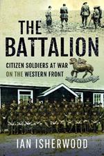 The Battalion: Citizen Soldiers at War on the Western Front