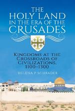 The Holy Land in the Era of the Crusades: Kingdoms at the Crossroads of Civilizations, 1100–1300