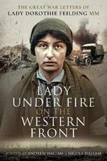 Lady Under Fire on the Western Front: The Great War Letters of Lady Dorothie Feilding MM